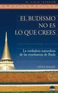 El budismo no es lo que crees : la verdadera naturaleza de las enseñanzas de Buda - Hagen, Steve