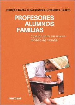 Profesores, alumnos, familias : 7 pasos para un nuevo modelo de escuela - Bazarra Rodríguez, Lourdes; Casanova Caballero, Olga; García Ugarte, Jerónimo . . . [et al.