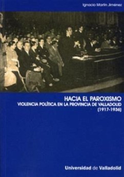 Hacia el paroxismo : violencia política en la provincia de Valladolid (1917-1936) - Martín Jiménez, Ignacio