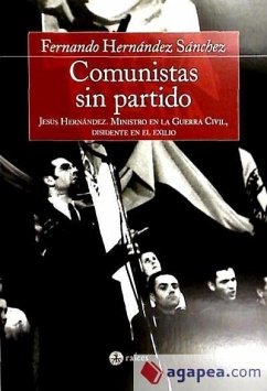 Comunistas sin partido : Jesús Hernández, ministro en la guerra civil, disidente en el exilio - Hernández Sánchez, Fernando