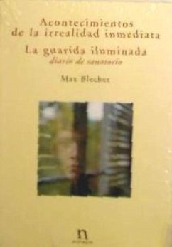 Acontecimientos de la irrealidad inmediata ; La guarida iluminada (diario de sanatorio) - Blecher, M.