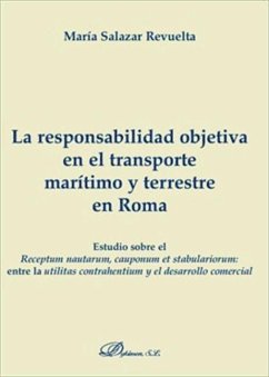 La responsabilidad objetiva en el transporte marítimo y terrestre en Roma : estudio sobre el receptum nautarum, cauponum et stabulariorum, entre la utilitas contrahentium y el desarrollo comercial - Salazar Revuelta, María