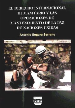 El derecho internacional humanitario y las operaciones de mantenimiento de la paz de Naciones Unidas - Segura Serrano, Antonio