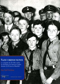 Nazis y buenos vecinos : la campaña de EEUU contra los alemanes de América Latina durante la II Guerra Mundial - Friedman, Max Paul