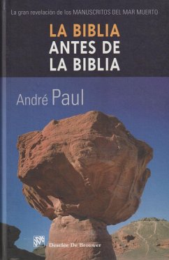 La Biblia antes de la Biblia : la gran revelación de los manuscritos del Mar Muerto - Paul, André