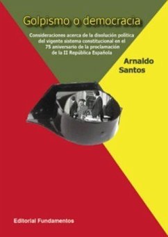 Golpismo o democracia : consideraciones acerca de la disolución política del vigente sistema constitucional en el setenta y cinco aniversario de la proclamación de la II República Española - Santos Sanz, Arnaldo F.