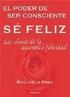 Sé féliz ; El poder de ser consciente ; Las claves de la auténtica felicidad - Rosa Martínez, Raúl de la