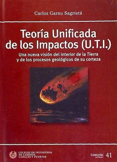 Teoría Unificada de los Impactos (U.T.I.) : una nueva visión del interior de la Tierra y de los procesos geológicos de su corteza - Garau Sagristá, Carlos