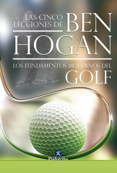 Las cinco lecciones de Ben Hogan : los fundamentos modernos del golf Las cinco lecciones de Ben Hogan : los fundamentos modernos del golf