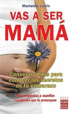 Vas a Ser Mamá: Consejos Útiles Para Conocer Los Secretos de Tu Embarazo Con Respuestas a Aquellas Cuestiones Que Te Preocupan - Lewis, Marianne