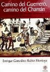 Camino del guerrero, camino del chamán : recopilaciones sobre el trabajo chamánico de crearse uno mismo - González-Rubio Montoya, Enrique