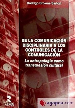 De la comunicaión disciplinaria a los controles de la comunicación : la antropofagia como transgresión cultural - Browne Sartori, Rodrigo