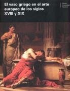 El vaso griego en el arte europeo de los siglos XVIII y XIX : actas del Coloquio Internacional celebrado en Madrid, el 14 y 15 de febrero de 2005 - España. Ministerio de Educación, Cultura y Deporte. Subdirección General de Museos Estatales; Cabrera Bonet, Paloma; Coloquio Internacional "El Vaso Griego en el Arte Europeo de los Siglos XVIII y XIX"; Rouillard, Pierre