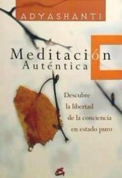 Meditación auténtica : descubre la libertad de la conciencia en estado puro - Adyashanti