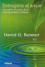 Entregarse al amor : descubrir el centro de la espiritualidad cristiana - Benner, David G.