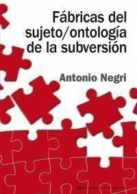 Fábricas del sujeto/ontología de la subversión : antagonismo, subjunción real, poder constituyente, multitud, comunismo - Negri, Antonio