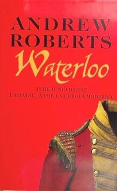 Waterloo : 18 de junio de 1815 : la batalla por la Europa moderna - Roberts, Andrew