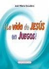 ¡La vida de Jesús en juegos! : recursos y actividades para presentar a Jesús - Escudero Fernández, José María