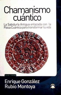 Chamanismo cuántico : la sabiduría antigua enlazada con la física cuántica para transformar tu vida - González-Rubio Montoya, Enrique