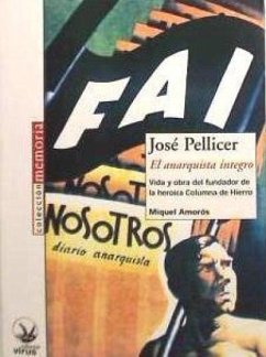 José Pellicer : el anarquista íntegro : vida y obra del fundador de la heroica columna de hierro - Amorós, Miguel