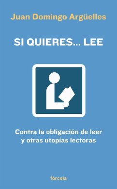 Si quieres-- lee : contra la obligación de leer y otras utopías lectoras - Argüelles, Juan Domingo