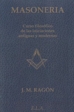 Masonería : curso filosófico de las iniciaciones antiguas y modernas - Ragon, Jean-Marie