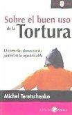 Sobre el buen uso de la tortura : o cómo las democracias justifican lo injustificable