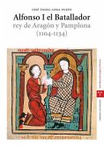 Alfonso I el Batallador : rey de Aragón y Pamplona (1104-1134) Alfonso I el Batallador : rey de Aragón y Pamplona (1104-1134)