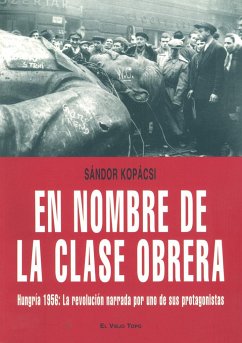 En nombre de la clase obrera : Hungría 1956 : la revolución narrada por uno de sus protagonistas - Kopácsi, Sándor