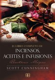 El libro completo de inciensos, aceites e infusiones : recetario mágico El libro completo de inciensos, aceites e infusiones : recetario mágico