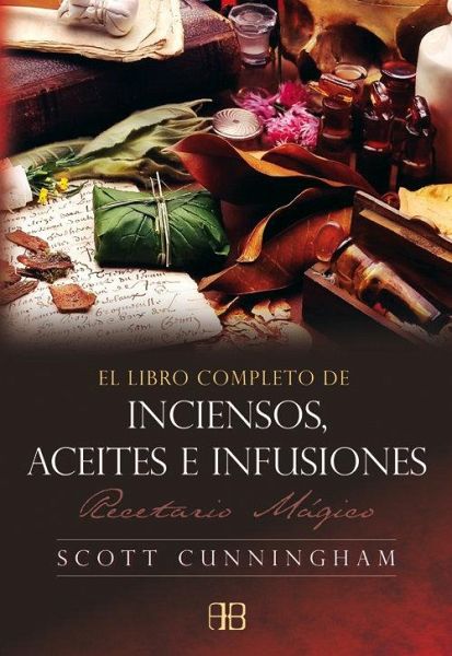 El libro completo de inciensos, aceites e infusiones : recetario mágico El libro completo de inciensos, aceites e infusiones : recetario mágico