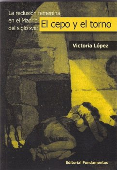 El cepo y el torno : la reclusión femenina en el Madrid del siglo XVIII - López Barahona, Victoria