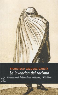 La invención del racismo : nacimiento de la biopolítica en España 1600-1940 - Vázquez García, Francisco