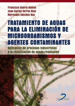 Tratamiento de aguas para la eliminación de microorganismos y agentes contaminantes : aplicación de procesos industriales a la reutilización de aguas residuales - Osorio Robles, Francisco; Robles, Francisco; Sánchez Bas, Mercedes; Torres Rojo, Juan Carlos