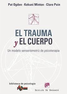 El trauma y el cuerpo : un modelo sensoriomotriz de psicoterapia - Ogden, Pat; Minton, Kekuni; Pain, Clare