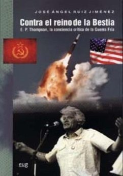 Contra el reino de la bestia : E.P. Thompson, la conciencia crítica de la guerra fría - Ruiz Jiménez, José Ángel