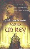 Sobra un rey : Fernando el Católico frente a Felipe el Hermoso : traición y muerte por un reino