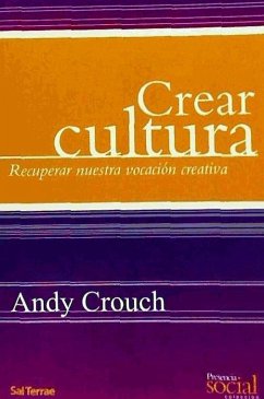 Crear cultura : recuperar nuestra vocación creativa - Crouch, Andy