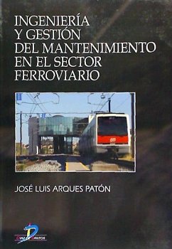 Ingeniería y gestión del mantenimiento en el sector ferroviario - Arques Patón, José Luis