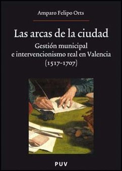 Las arcas de la ciudad : gestión municipal e intervencionismo real en Valencia (1517-1707) - Felipo, Amparo