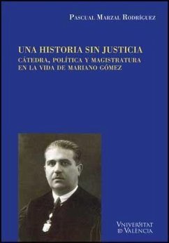 Una historia sin justicia : cátedra, política y magistratura en la vida de Mariano Gómez - Marzal Rodríguez, Pascual