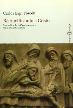 Recrucificando a Cristo : los judíos de la Passio Imaginis en la Isla de Mallorca - Espí Forcén, Carlos