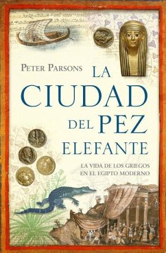 La ciudad del pez elefante : la vida de los griegos en el antiguo Egipto - Parsons, Peter