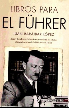 Libros para el Führer : auge y decadencia del nazismo a través de los títulos y las dedicatorias de la biblioteca de Hitler - Baraíbar López, Juan