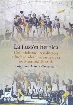 La ilusión heroica : colonialismo, revolución e independencias en la obra de Manfred Kossok - Chust Calero, Manuel; Roura I Aulinas, Lluís