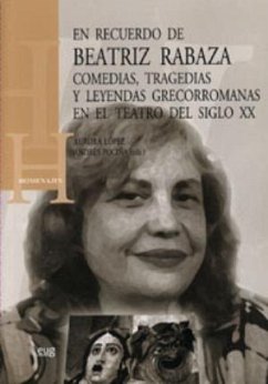 En recuerdo de Beatriz Rabaza : comedias, tragedias y leyendas grecorromanas en el teatro del siglo XX - López, Aurora; Pociña, Andrés