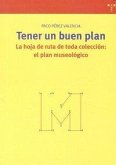 Tener un buen plan : la hoja de ruta de toda colección : el plan museológico Tener un buen plan : la hoja de ruta de toda colección : el plan museológico