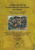 La proyección de la monarquía hispánica en Europa : política, guerra y diplomacia entre los siglos XVI y XVIII