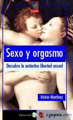 Sexo y orgasmo : descubre la auténtica libertad sexual - Martínez González, Héctor