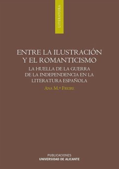 Entre la ilustración y el romanticismo : la huella de la guerra de la independencia en la literatura española - Freire López, Ana